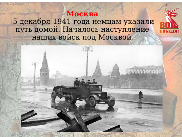 Москва  5 декабря 1941 года немцам указали путь домой. Началось наступление наших войск под Москвой . 