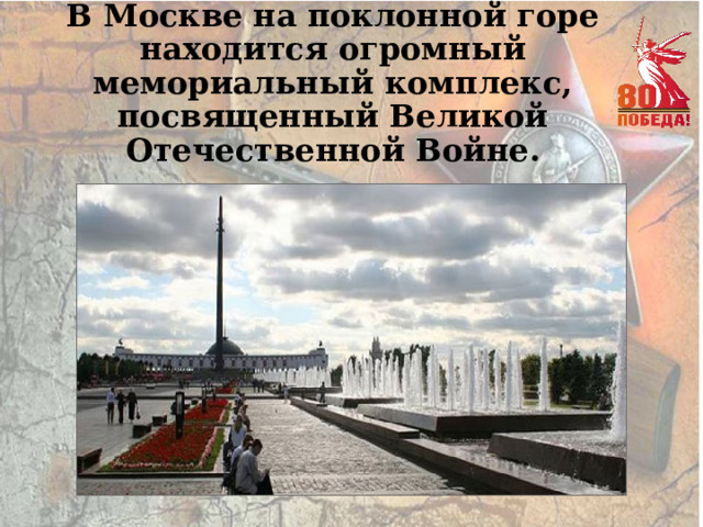 В Москве на поклонной горе находится огромный мемориальный комплекс, посвященный Великой Отечественной Войне. 