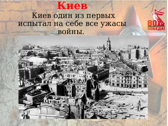 Киев  Киев один из первых испытал на себе все ужасы войны. 