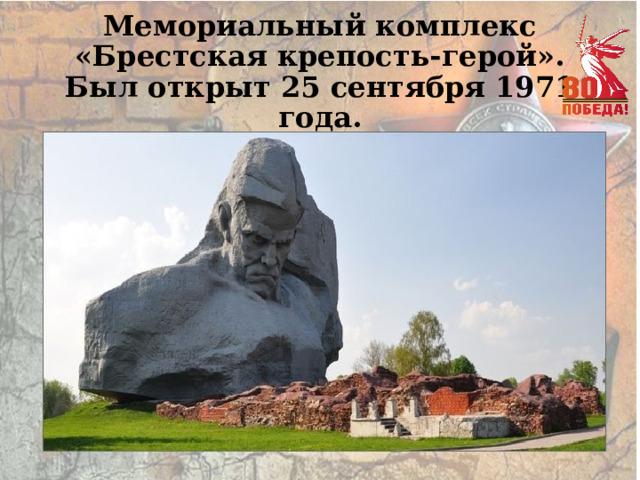 Мемориальный комплекс  «Брестская крепость-герой».  Был открыт 25 сентября 1971 года. 
