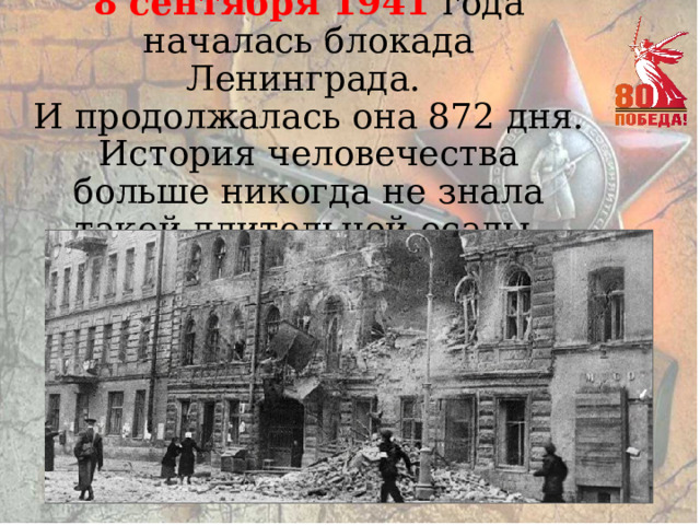   8 сентября 1941 года началась блокада Ленинграда.  И продолжалась она 872 дня. История человечества больше никогда не знала такой длительной осады. 