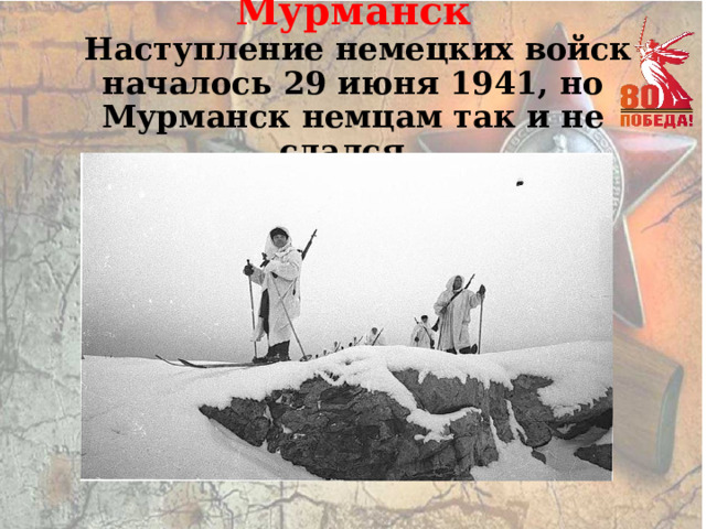 Мурманск  Наступление немецких войск началось 29 июня 1941, но Мурманск немцам так и не сдался. 