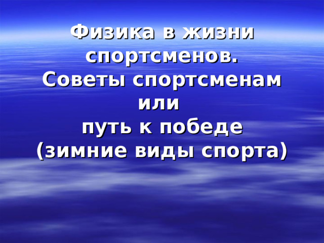 Физика в жизни спортсменов.  Советы спортсменам или  путь к победе  (зимние виды спорта)   