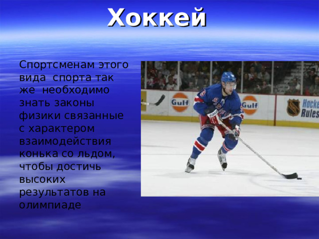 Хоккей Спортсменам этого вида спорта так же необходимо знать законы физики связанные с характером взаимодействия конька со льдом, чтобы достичь высоких результатов на олимпиаде 