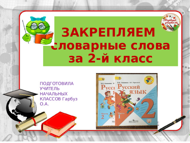 ЗАКРЕПЛЯЕМ  словарные слова  за 2-й класс ПОДГОТОВИЛА УЧИТЕЛЬ НАЧАЛЬНЫХ КЛАССОВ Гарбуз О.А. 