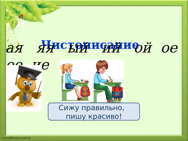  Чистописание ая яя ый ий ой ое ее ие  Сижу правильно, пишу красиво! 