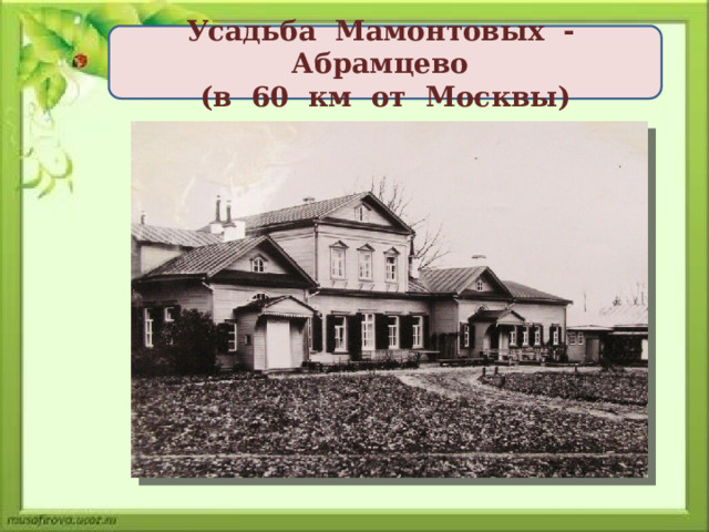 Усадьба Мамонтовых - Абрамцево (в 60 км от Москвы) 