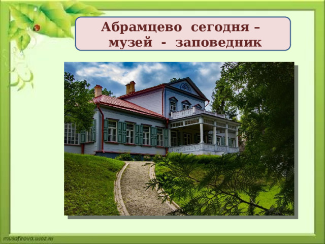 Абрамцево сегодня –  музей - заповедник 