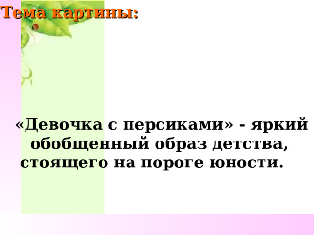 Тема картины: «Девочка с персиками» - яркий обобщенный образ детства,  стоящего на пороге юности. 