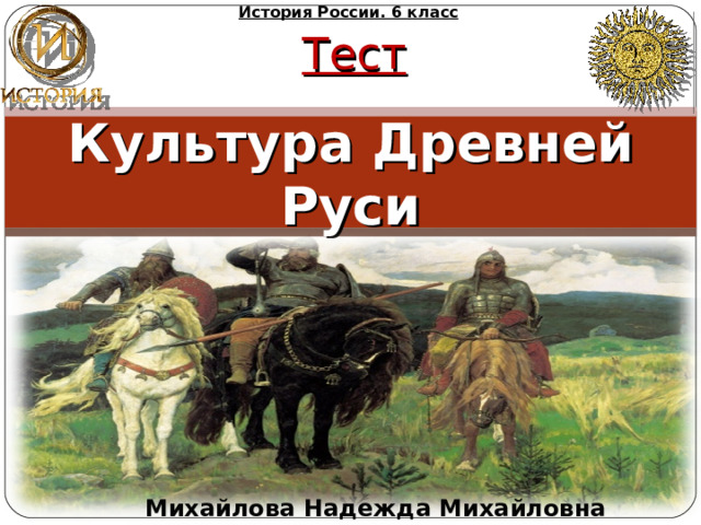 История России. 6 класс Тест Культура Древней Руси  Михайлова Надежда Михайловна 