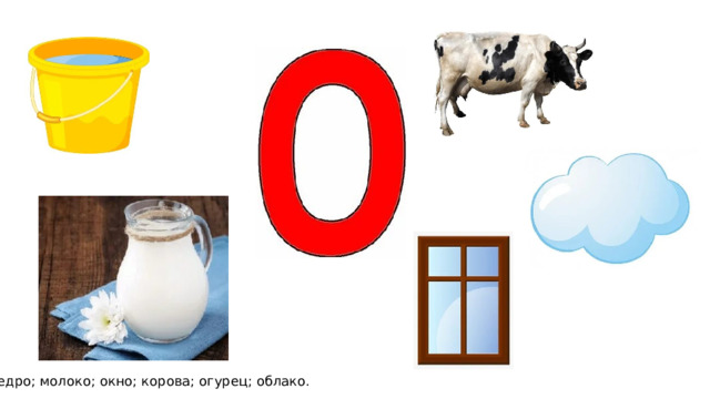 Ведро; молоко; окно; корова; огурец; облако. 