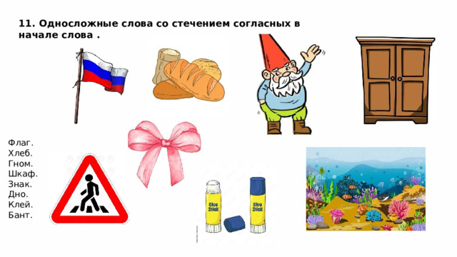 11. Односложные слова со стечением согласных в начале слова . Флаг. Хлеб. Гном. Шкаф. Знак. Дно. Клей. Бант. 
