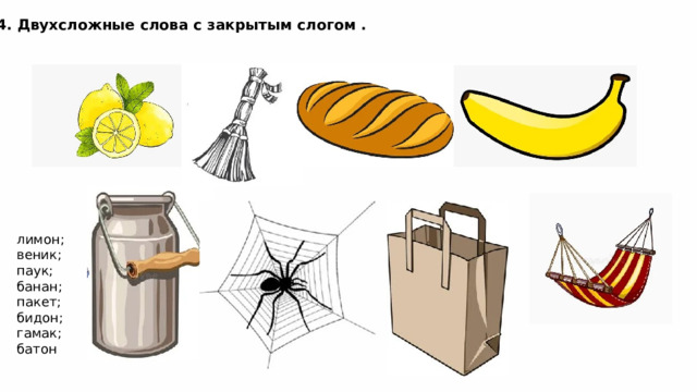 4. Двухсложные слова с закрытым слогом . лимон; веник; паук; банан; пакет; бидон; гамак; батон 