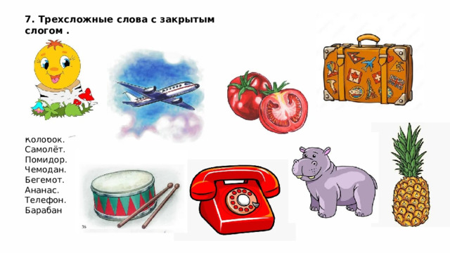 7. Трехсложные слова с закрытым слогом . Колобок. Самолёт. Помидор. Чемодан. Бегемот. Ананас. Телефон. Барабан 