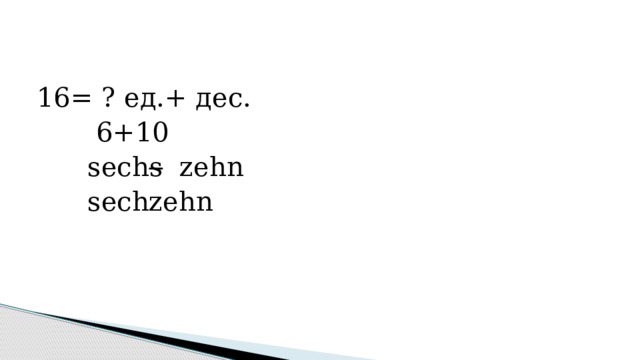 16= ? ед.+ дес.  6+10  sech s zehn  sechzehn 