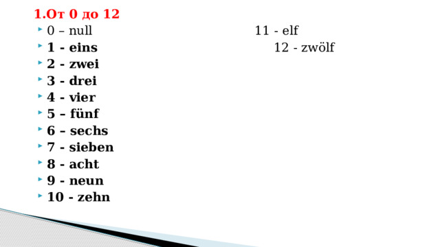1.От 0 до 12 0 – null 11 - elf 1 - eins 12 - zwölf 2 - zwei 3 - drei 4 - vier 5 – fünf 6 – sechs 7 - sieben 8 - acht 9 - neun 10 - zehn 