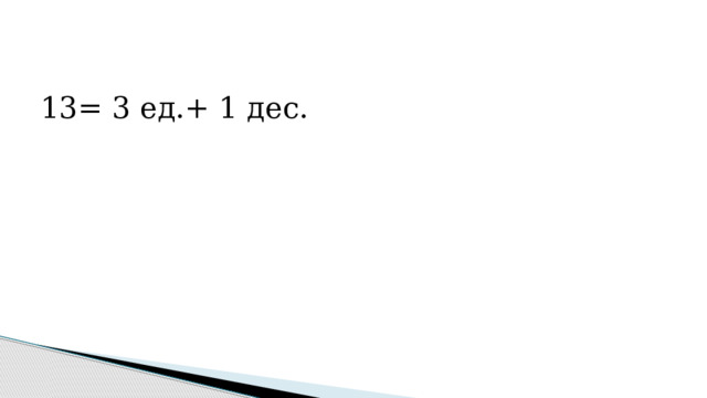 13= 3 ед.+ 1 дес. 