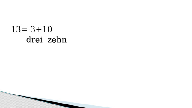 13= 3+10  drei zehn 
