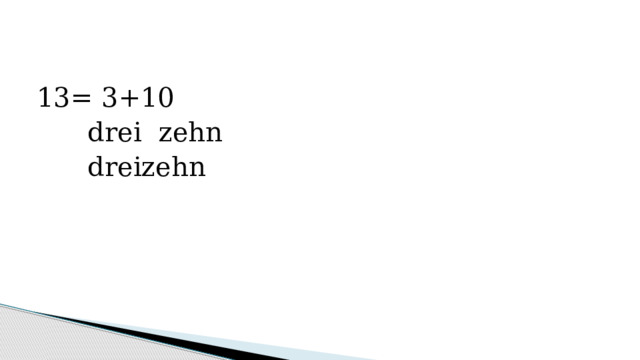 13= 3+10  drei zehn  dreizehn 