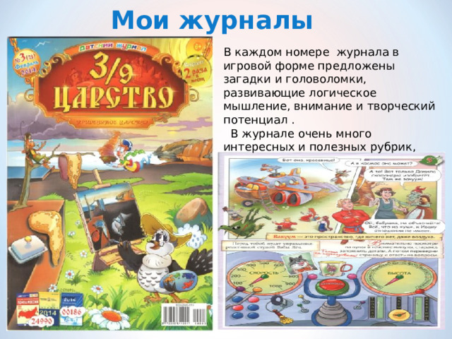 Мои журналы В каждом номере журнала в игровой форме предложены загадки и головоломки, развивающие логическое мышление, внимание и творческий потенциал .  В журнале очень много интересных и полезных рубрик, 