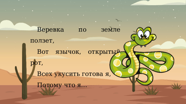Веревка по земле ползет, Вот язычок, открытый рот, Всех укусить готова я, Потому что я… 