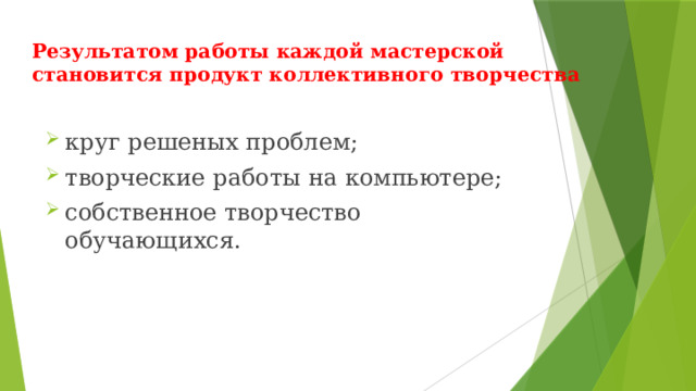Результатом работы каждой мастерской становится продукт коллективного творчества круг решеных проблем; творческие работы на компьютере; собственное творчество обучающихся. 