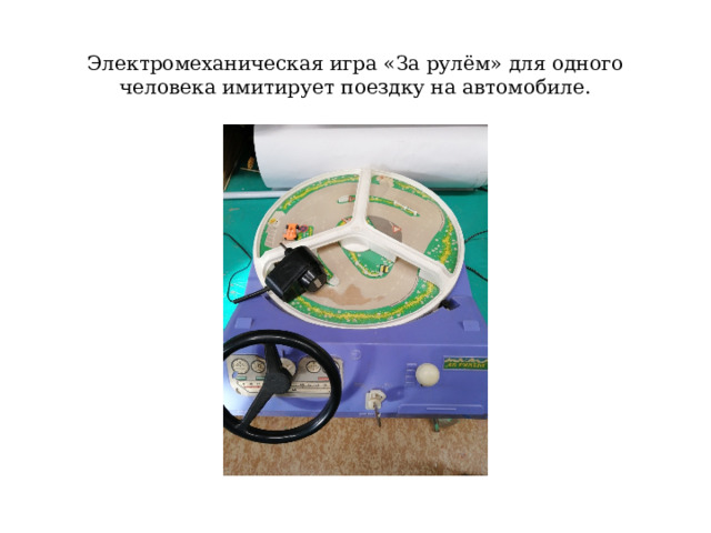 Электромеханическая игра «За рулём» для одного человека имитирует поездку на автомобиле. 
