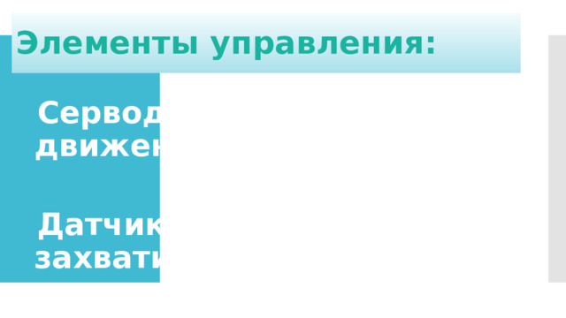Элементы управления: Серводвигатели: управляют движением рук.  Датчики: могут определять, захватил ли робот предмет 