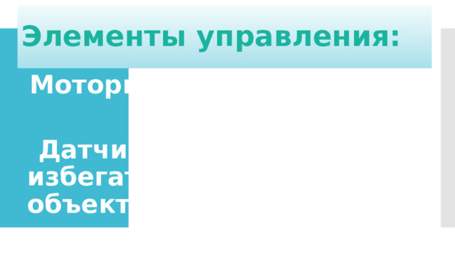 Элементы управления: Моторы для движения ног.   Датчики, позволяющие избегать столкновений с объектами.   