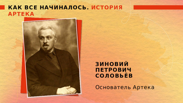 КАК  ВСЕ  НАЧИНАЛОСЬ.  ИСТОРИЯ  АРТЕКА ЗИНОВИЙ  ПЕТРОВИЧ СОЛОВЬЁВ Основатель  Артека 
