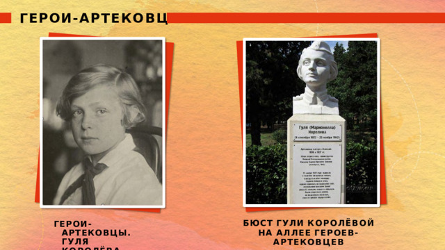 ГЕРОИ- АРТЕКОВЦЫ ГЕРОИ- АРТЕКОВЦЫ. ГУЛЯ  КОРОЛЁВА БЮСТ  ГУЛИ  КОРОЛЁВОЙ НА  АЛЛЕЕ  ГЕРОЕВ- АРТЕКОВЦЕВ 