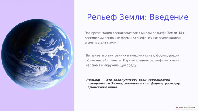 Рельеф Земли: Введение Эта презентация познакомит вас с миром рельефа Земли. Мы рассмотрим основные формы рельефа, их классификацию и значение для науки. Вы узнаете о внутренних и внешних силах, формирующих облик нашей планеты. Изучим влияние рельефа на жизнь человека и окружающую среду. Рельеф  — это совокупность всех неровностей поверхности Земли, различных по форме, размеру, происхождению. 