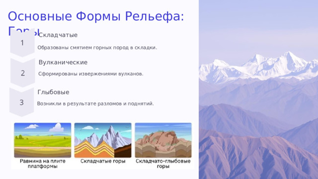 Основные Формы Рельефа: Горы Складчатые Образованы смятием горных пород в складки. Вулканические Сформированы извержениями вулканов. Глыбовые Возникли в результате разломов и поднятий. 