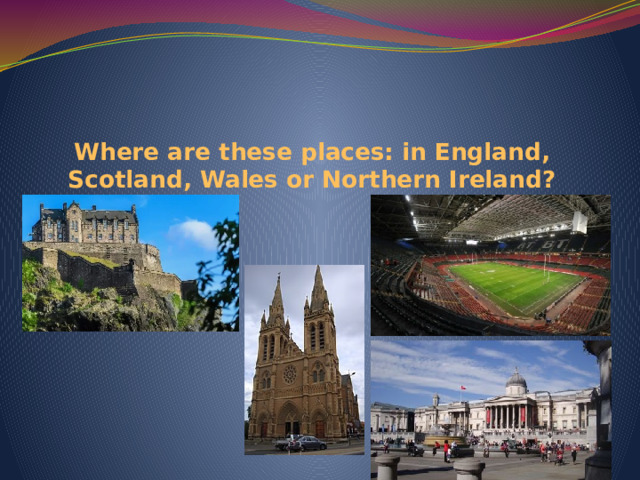 Where are these places: in England, Scotland, Wales or Northern Ireland? 