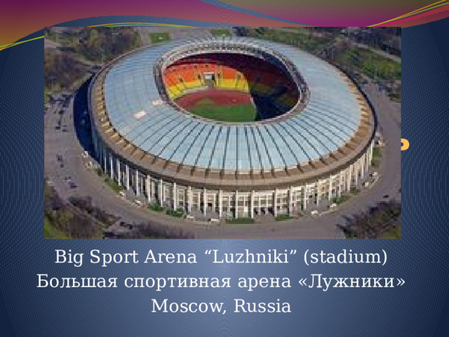 ь Big Sport Arena “Luzhniki” (stadium) Большая спортивная арена «Лужники» Moscow, Russia 