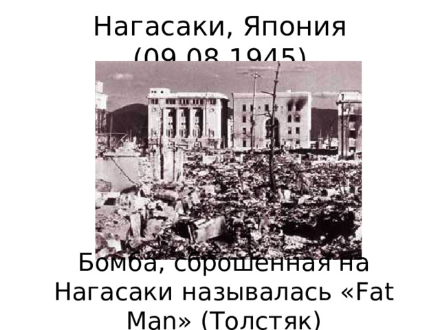 Бомба, сброшенная на Нагасаки называлась « Fat  Man » (Толстяк) 