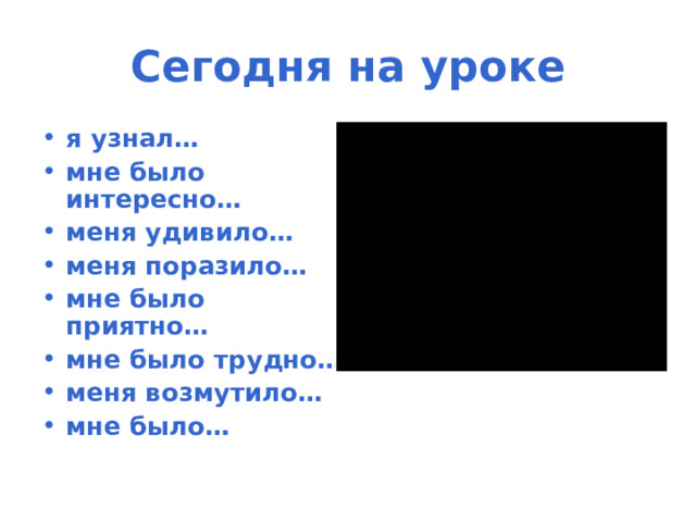 Сегодня на уроке я узнал… мне было интересно… меня удивило… меня поразило… мне было приятно… мне было трудно… меня возмутило… мне было… 