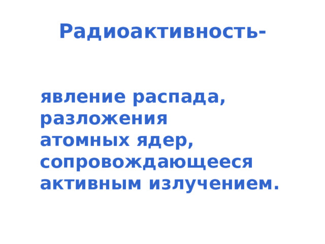 Радиоактивность-  явление распада, разложения атомных ядер, сопровождающееся активным излучением.  