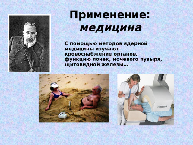 Применение: медицина С помощью методов ядерной медицины изучают кровоснабжение органов, функцию почек, мочевого пузыря, щитовидной железы… 