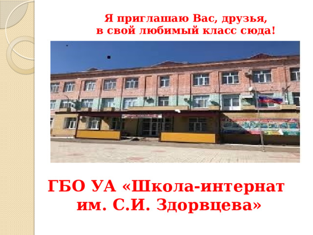 Я приглашаю Вас, друзья,  в свой любимый класс сюда! ГБО УА «Школа-интернат им. С.И. Здорвцева» 