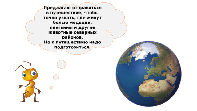Предлагаю отправиться в путешествие, чтобы точно узнать, где живут белые медведи, пингвины и другие животные северных районов. Но к путешествию надо подготовиться. 