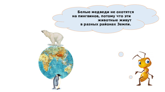  Белые медведи не охотятся на пингвинов, потому что эти животные живут в разных районах Земли. 