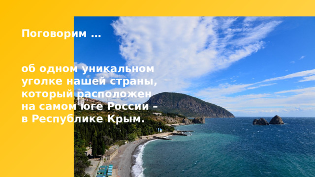 Поговорим … об одном уникальном уголке нашей страны, который расположен на самом юге России – в Республике Крым. 