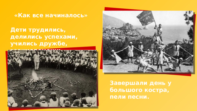 «Как все начиналось» Дети трудились, делились успехами, учились дружбе, взаимопомощи. Завершали день у большого костра, пели песни. 