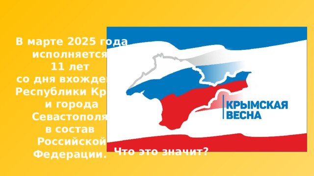 В марте 2025 года исполняется 11 лет со дня вхождения Республики Крым и города Севастополя в состав Российской Федерации. Что это значит? 