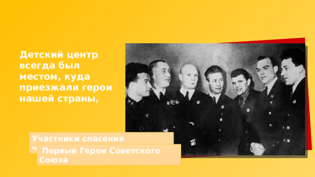Детский центр всегда был местом, куда приезжали герои нашей страны, Участники спасения челюскинцев  Первые Герои Советского Союза 