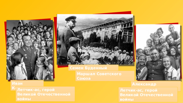 Семен Буденный Маршал Советского Союза Иван Кожедуб Александр Покрышкин Летчик-ас, герой Великой Отечественной войны Летчик-ас, герой Великой Отечественной войны 