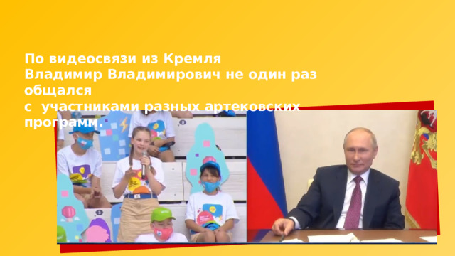 По видеосвязи из Кремля Владимир Владимирович не один раз общался с участниками разных артековских программ. 