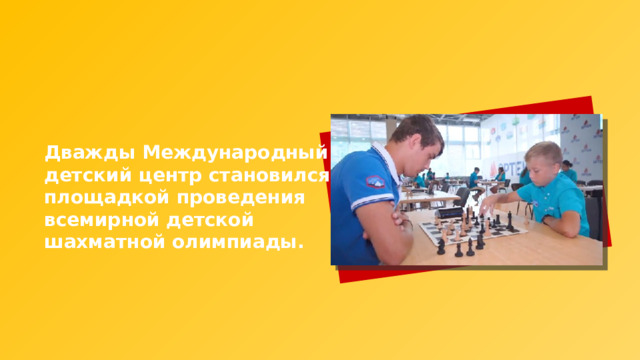 Дважды Международный детский центр становился площадкой проведения всемирной детской шахматной олимпиады. 