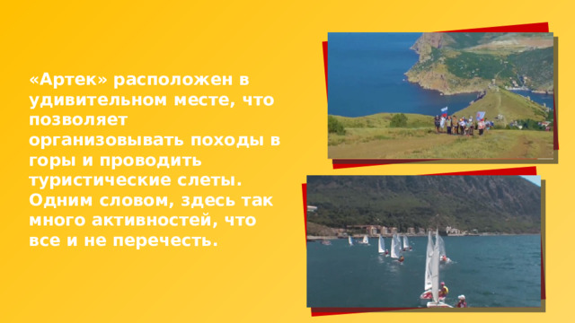 «Артек» расположен в удивительном месте, что позволяет организовывать походы в горы и проводить туристические слеты. Одним словом, здесь так много активностей, что все и не перечесть. 